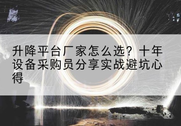 临河升降平台厂家-怎么选？十年设备采购员分享实战避坑心得