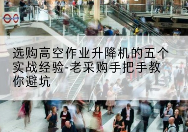 临河高空作业升降机厂家-选购高空作业升降机的五个实战经验-老采购手把手教你避坑