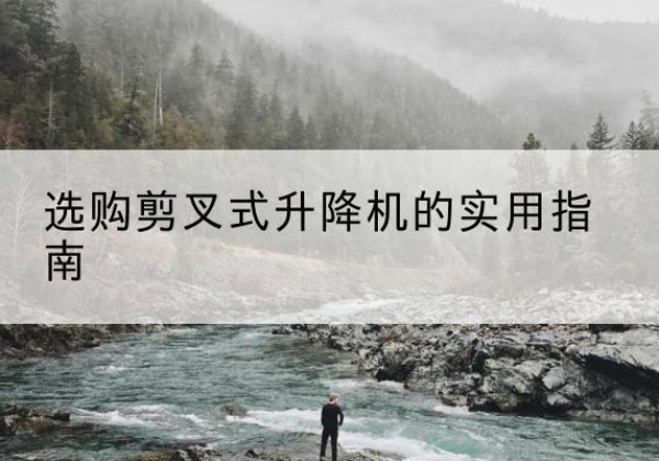 临河剪叉式升降机怎么选-选购剪叉式升降机的实用指南